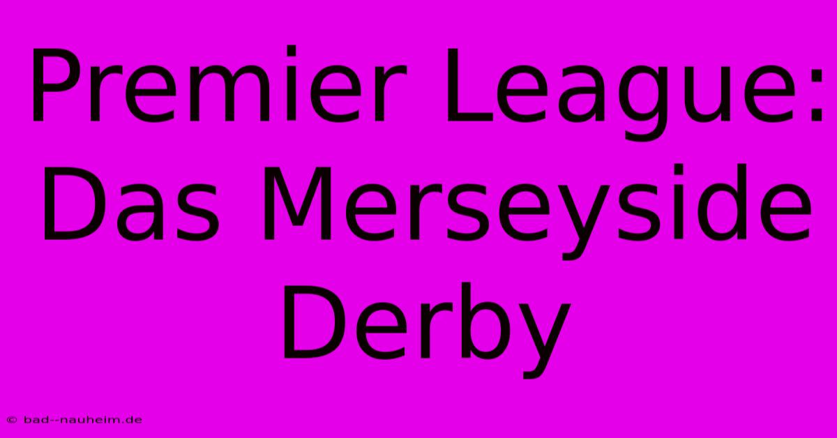 Premier League: Das Merseyside Derby