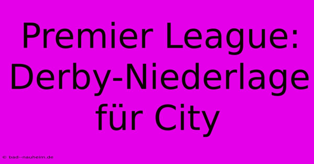 Premier League: Derby-Niederlage Für City