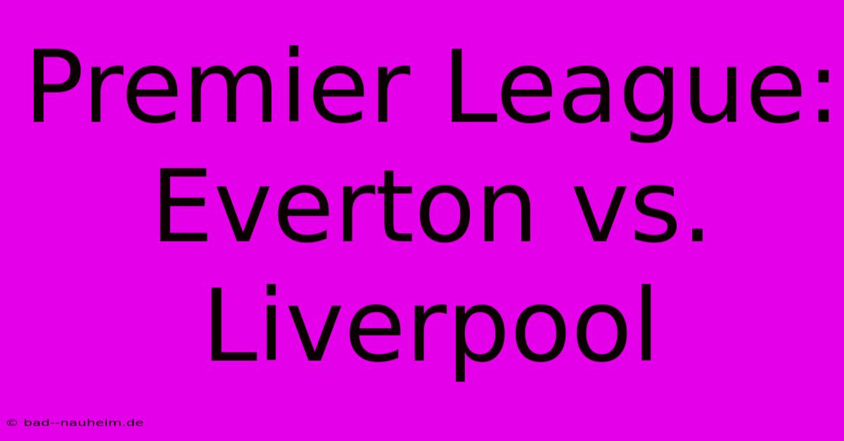 Premier League: Everton Vs. Liverpool