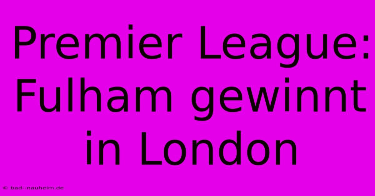 Premier League: Fulham Gewinnt In London