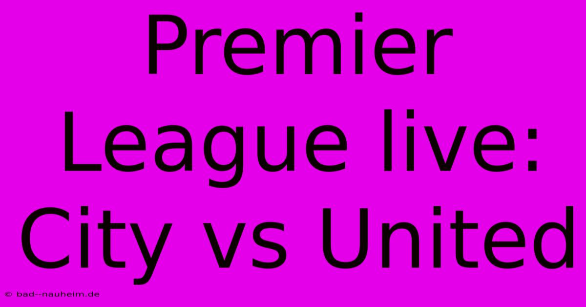 Premier League Live: City Vs United