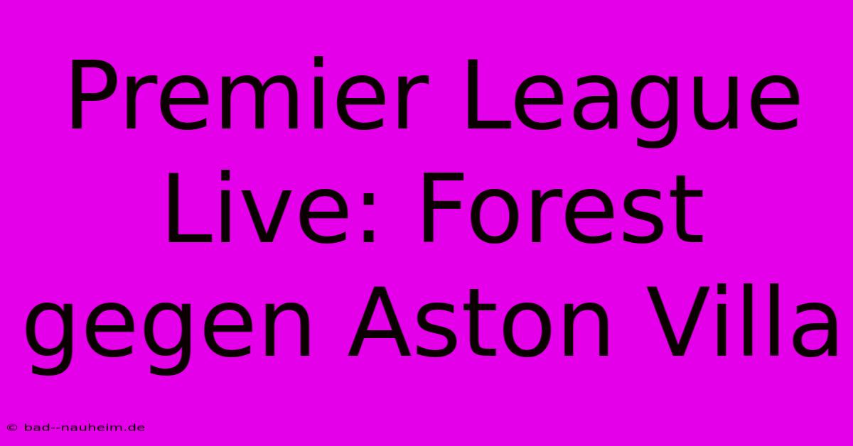 Premier League Live: Forest Gegen Aston Villa