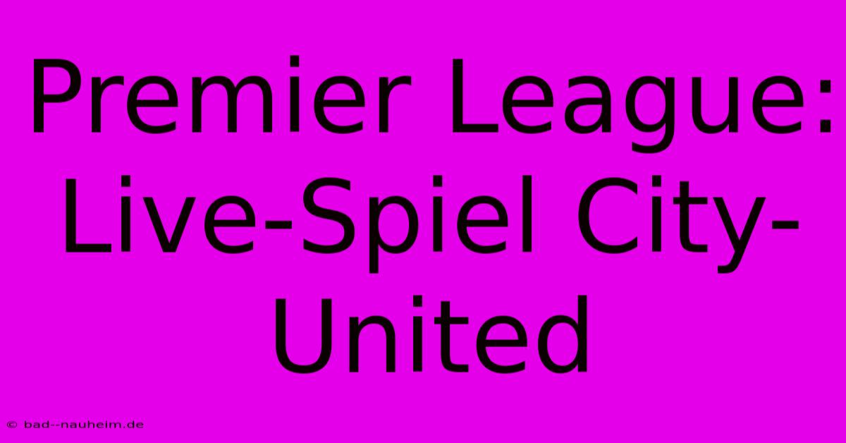 Premier League: Live-Spiel City-United