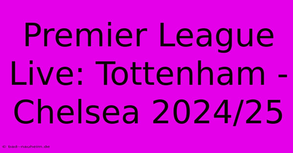 Premier League Live: Tottenham - Chelsea 2024/25