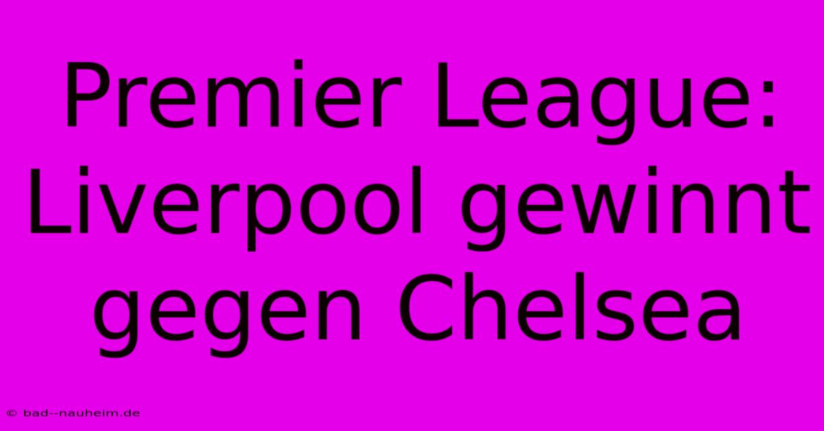 Premier League: Liverpool Gewinnt Gegen Chelsea