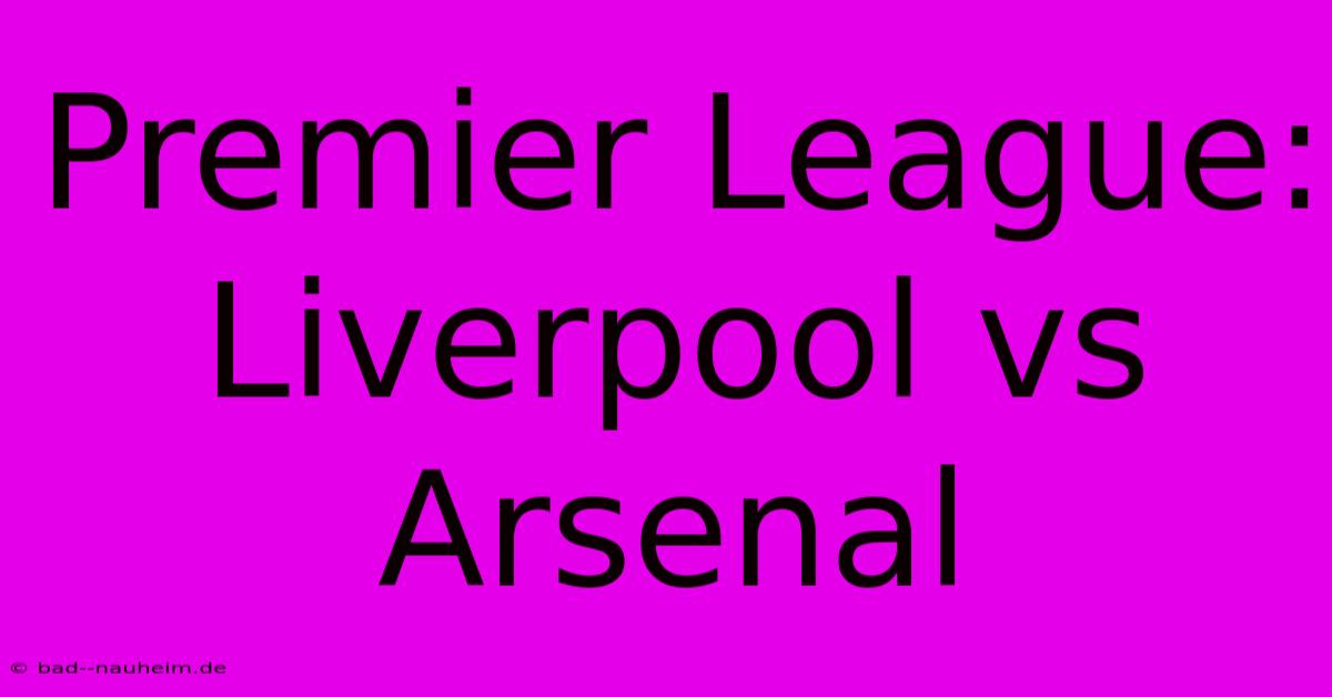 Premier League:  Liverpool Vs Arsenal