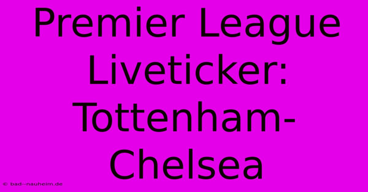 Premier League Liveticker: Tottenham-Chelsea