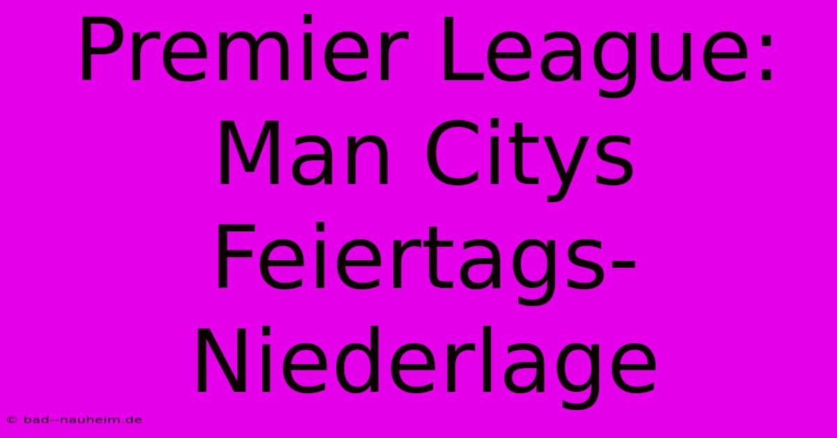 Premier League: Man Citys Feiertags-Niederlage