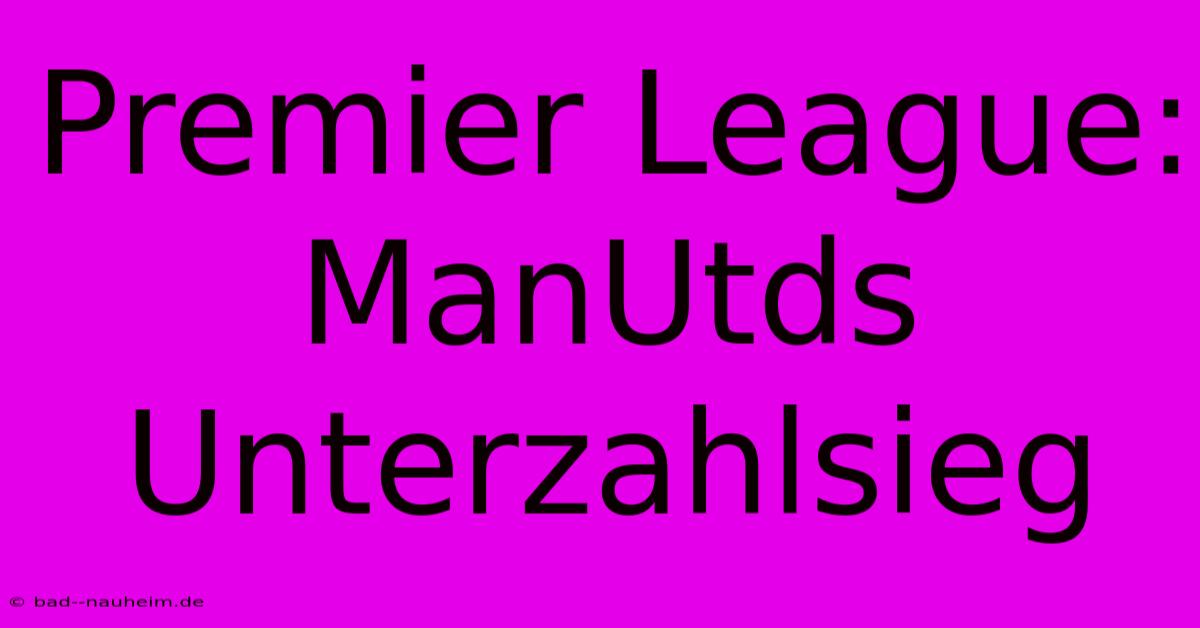 Premier League: ManUtds Unterzahlsieg