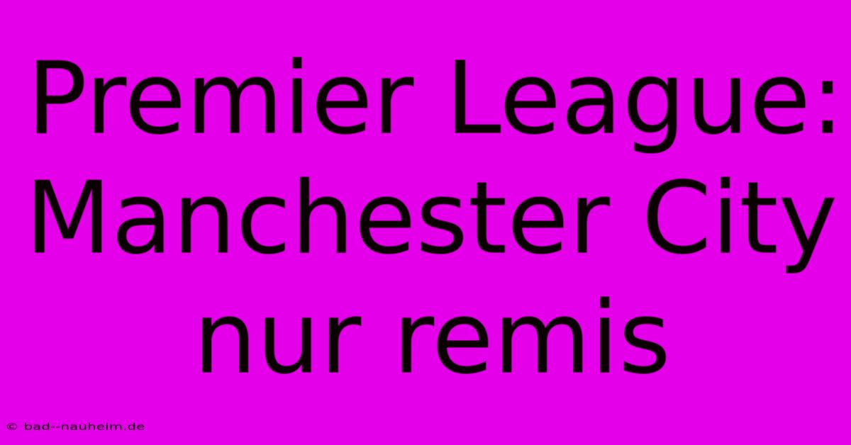 Premier League: Manchester City Nur Remis