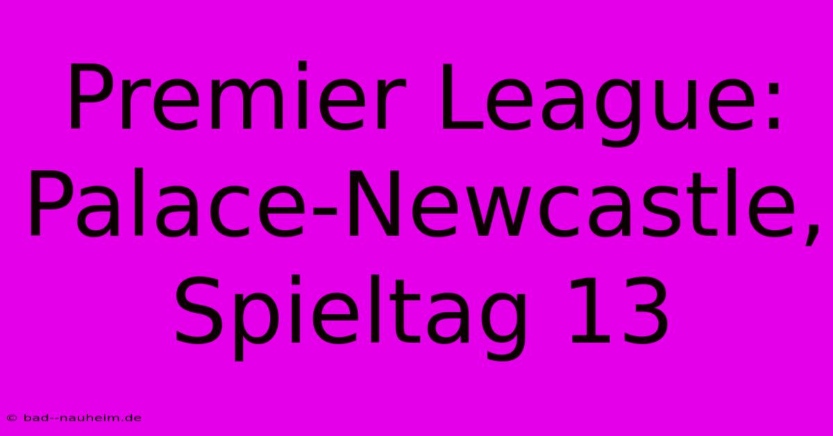 Premier League: Palace-Newcastle, Spieltag 13