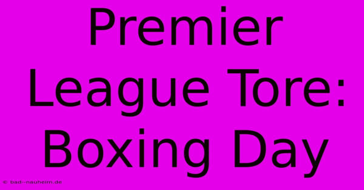 Premier League Tore: Boxing Day