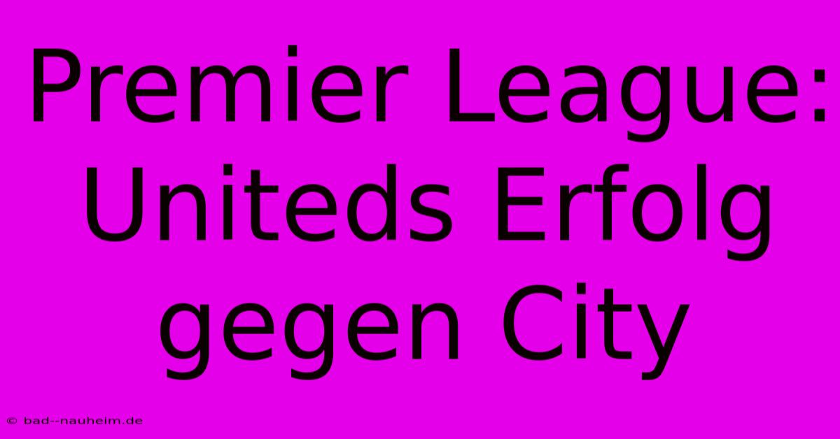 Premier League: Uniteds Erfolg Gegen City