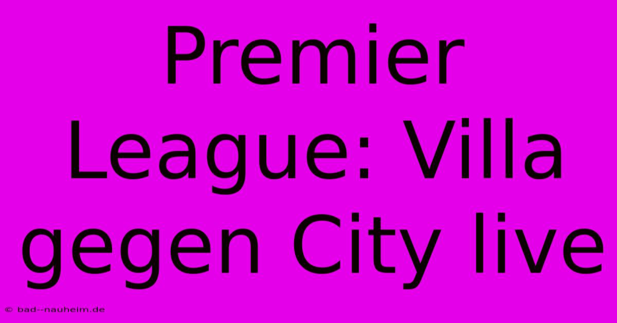 Premier League: Villa Gegen City Live