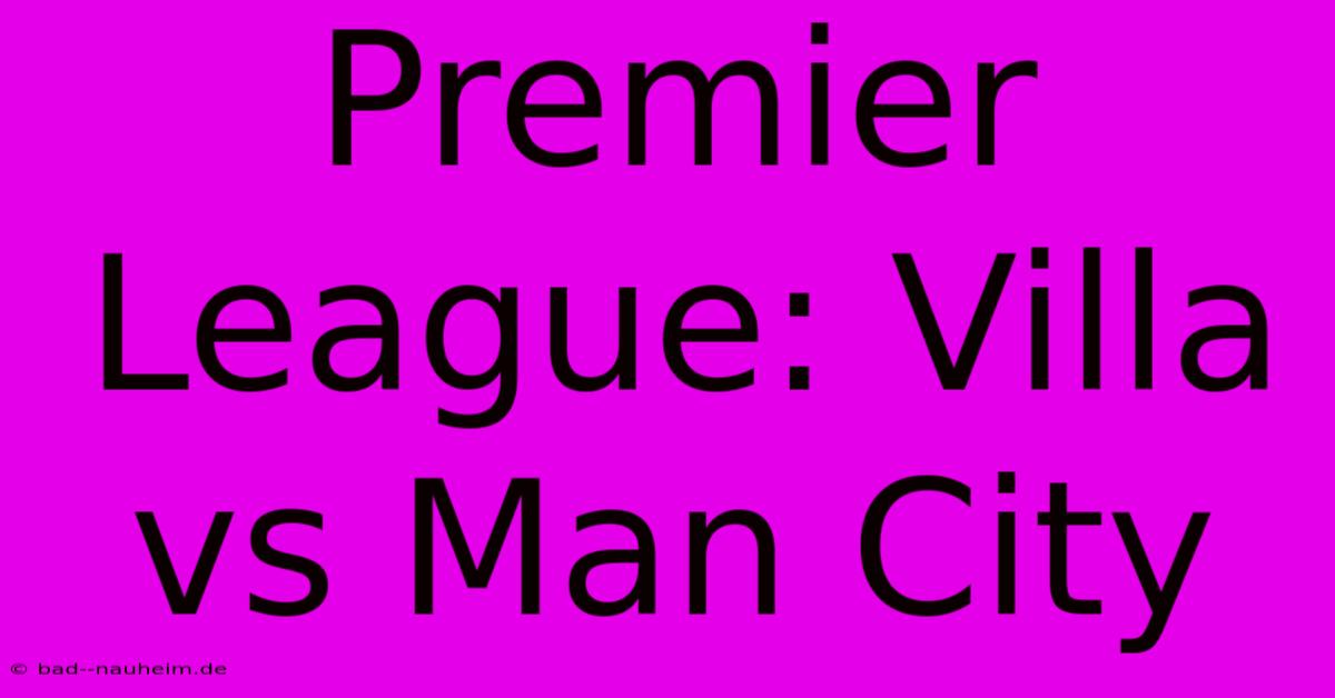 Premier League: Villa Vs Man City