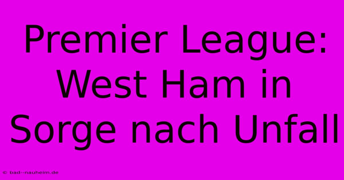 Premier League: West Ham In Sorge Nach Unfall