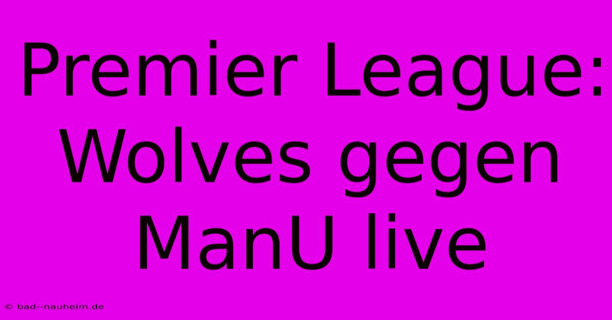 Premier League: Wolves Gegen ManU Live