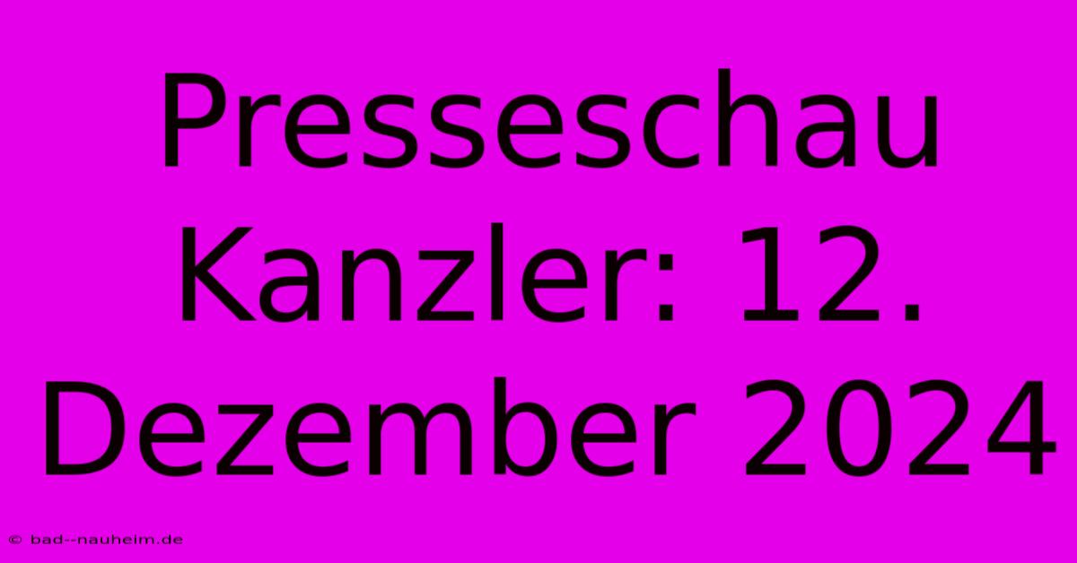 Presseschau Kanzler: 12. Dezember 2024