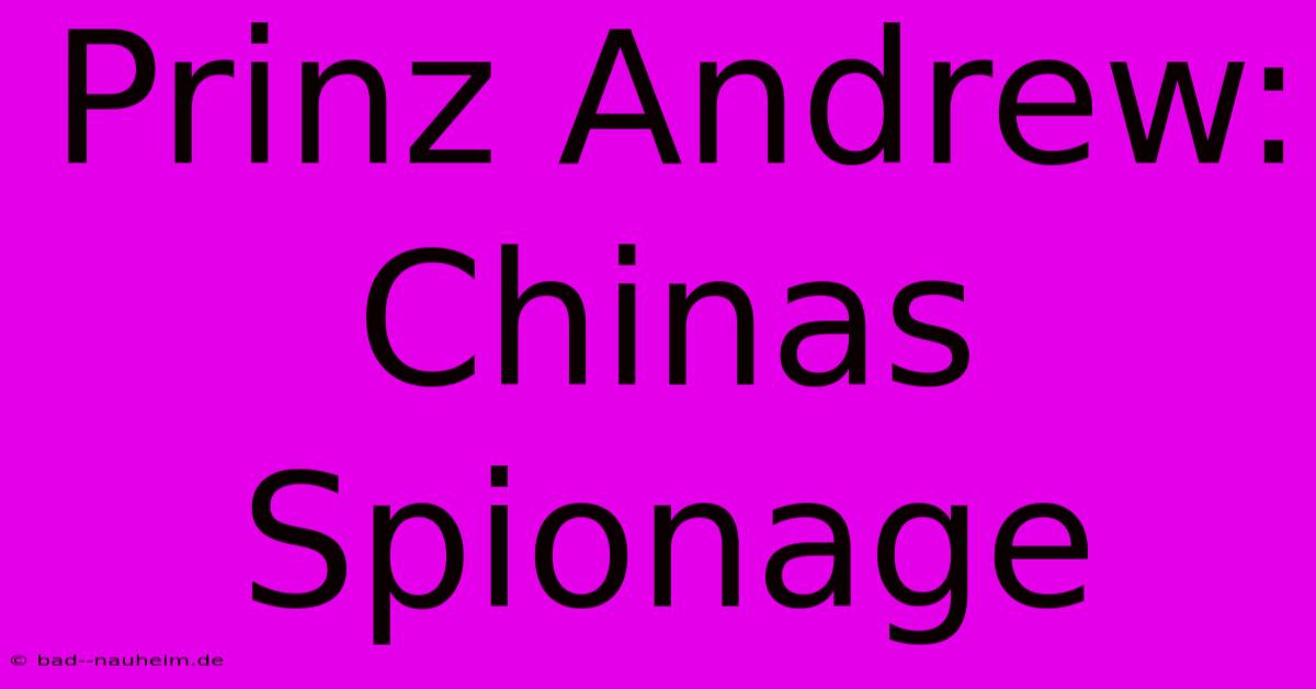 Prinz Andrew: Chinas Spionage