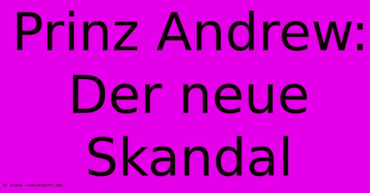 Prinz Andrew:  Der Neue Skandal