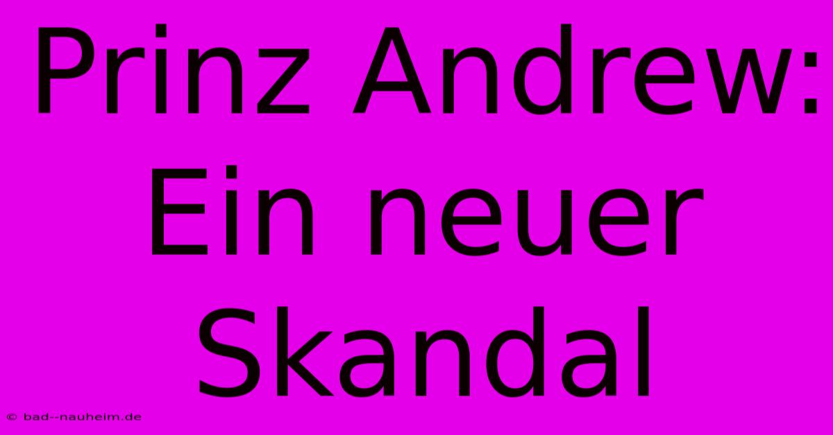 Prinz Andrew: Ein Neuer Skandal