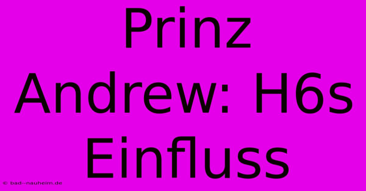 Prinz Andrew: H6s Einfluss