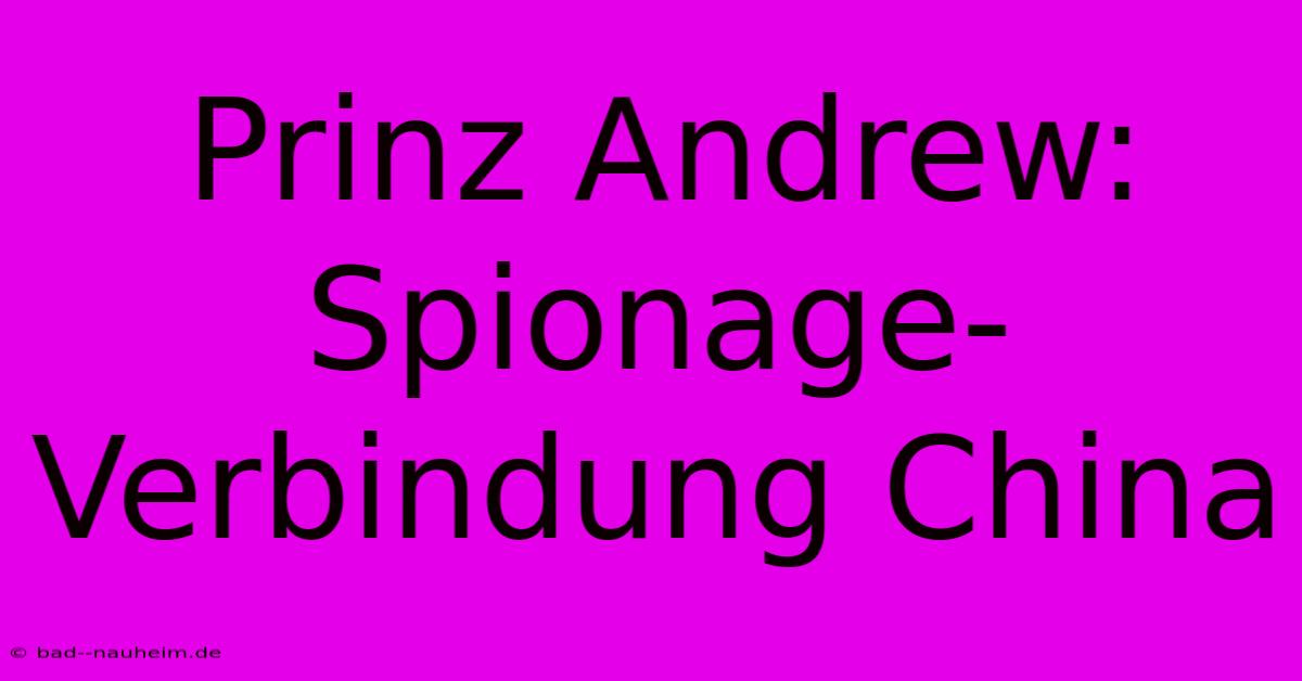 Prinz Andrew: Spionage-Verbindung China