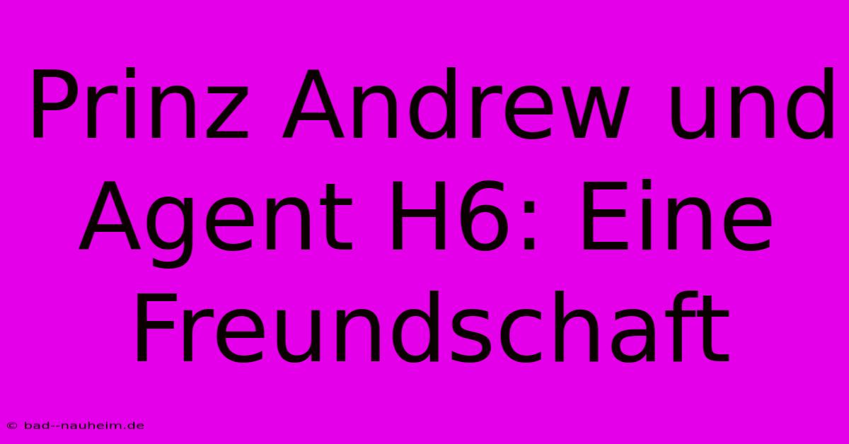 Prinz Andrew Und Agent H6: Eine Freundschaft