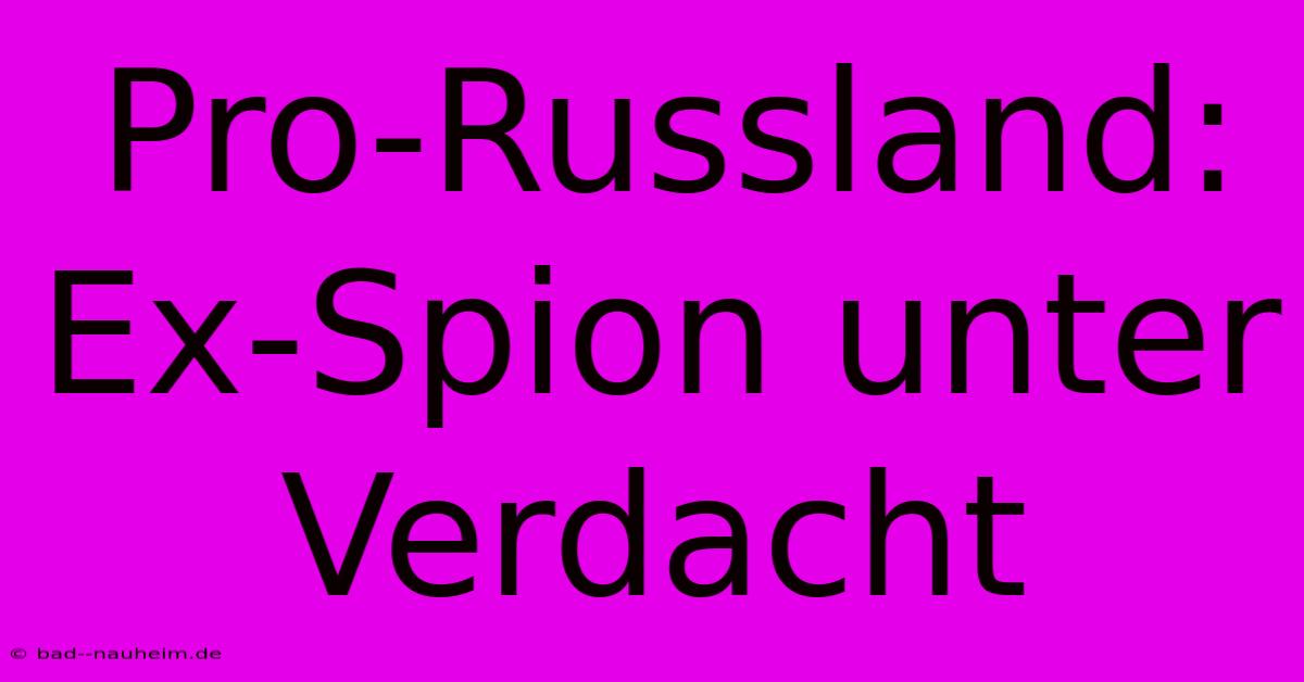 Pro-Russland: Ex-Spion Unter Verdacht