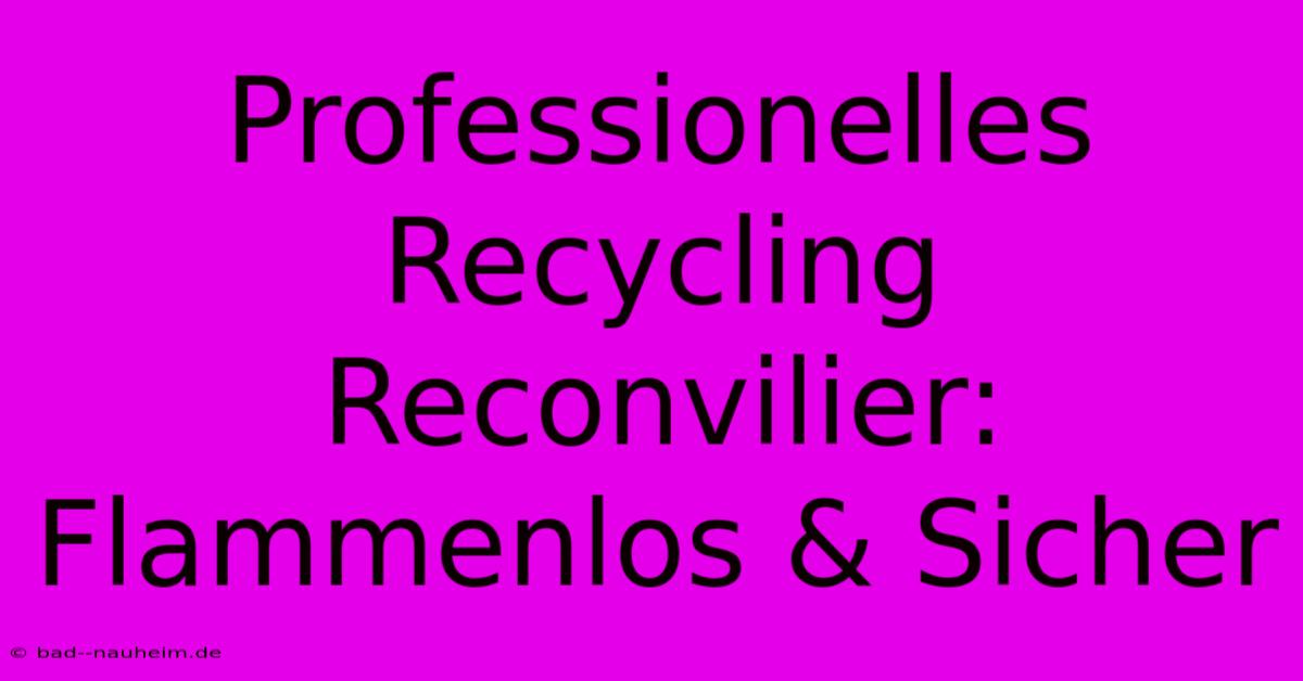 Professionelles Recycling Reconvilier: Flammenlos & Sicher