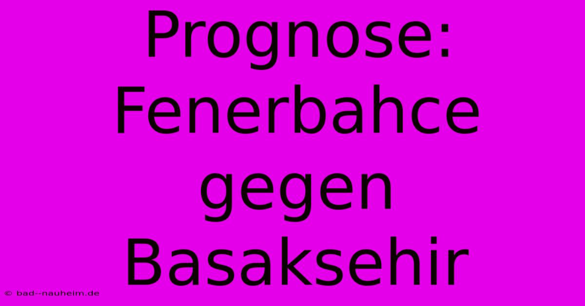 Prognose: Fenerbahce Gegen Basaksehir