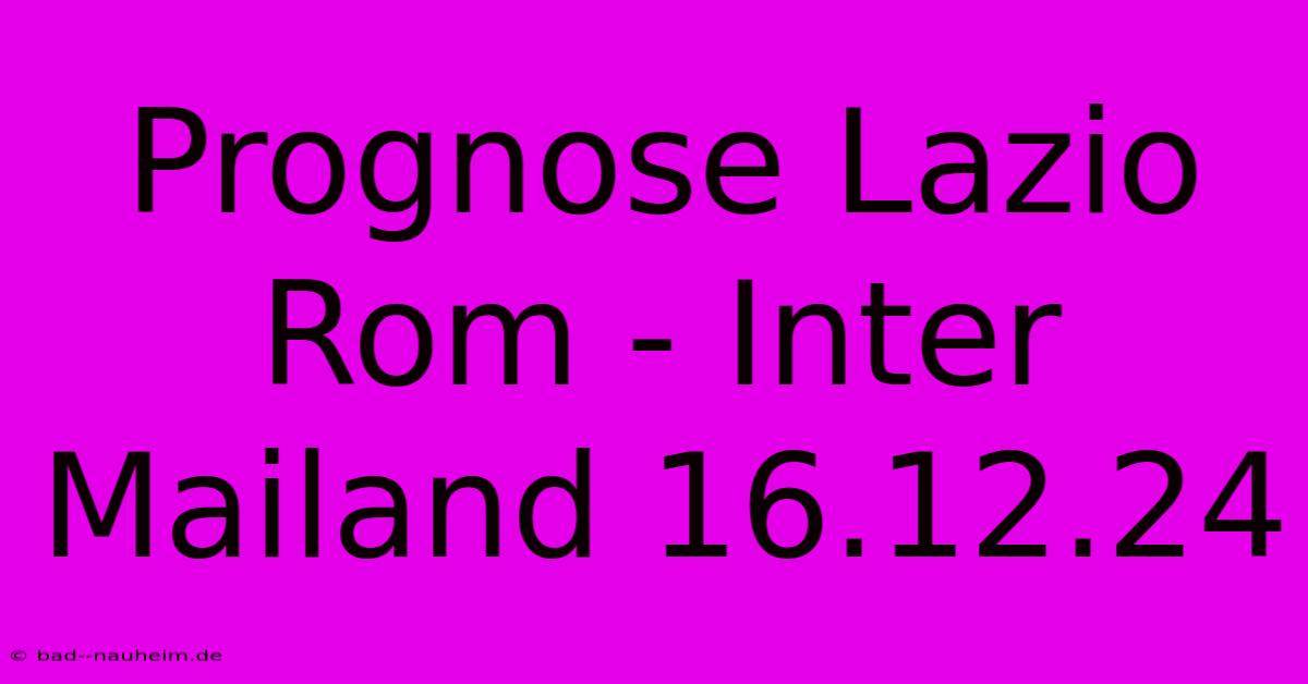 Prognose Lazio Rom - Inter Mailand 16.12.24