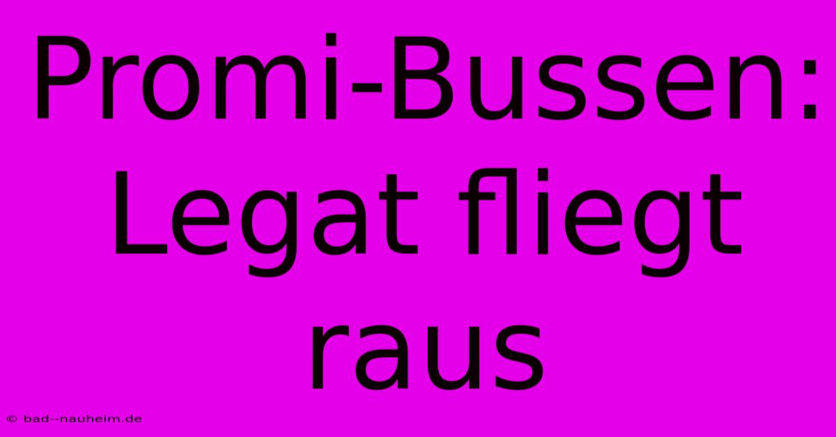 Promi-Bussen: Legat Fliegt Raus