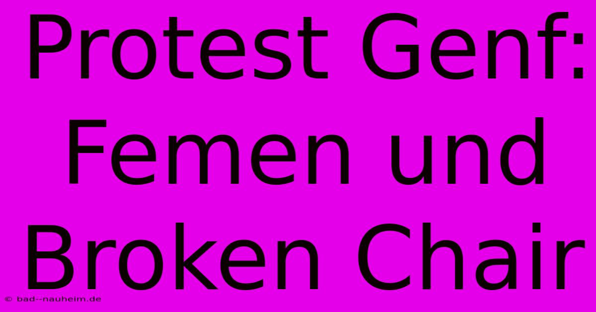 Protest Genf: Femen Und Broken Chair