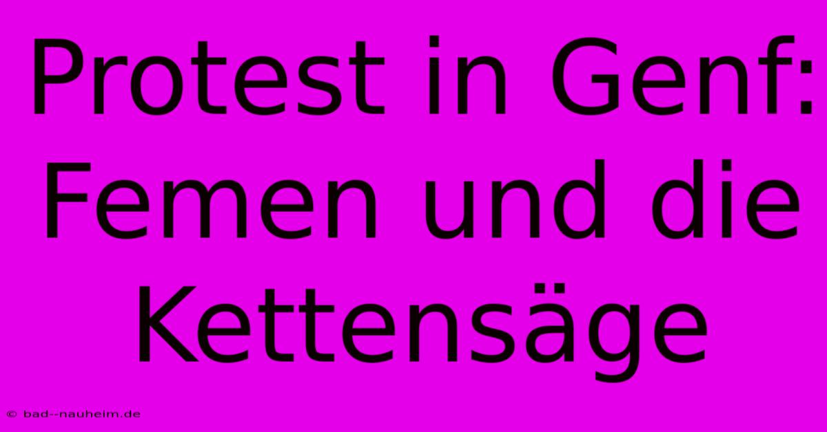 Protest In Genf: Femen Und Die Kettensäge