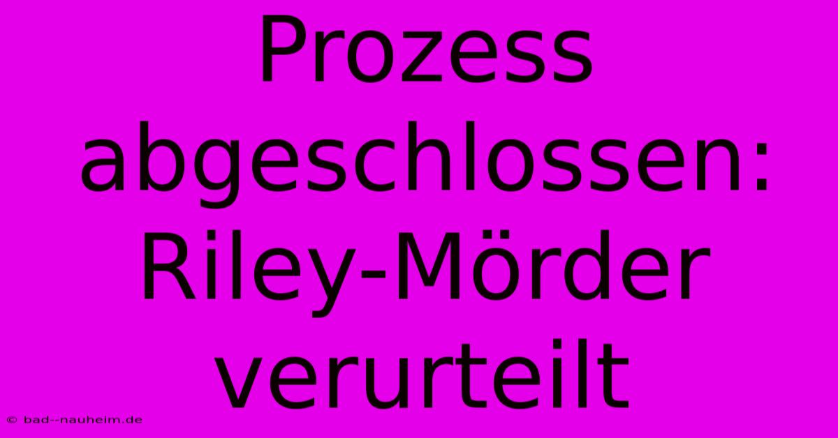 Prozess Abgeschlossen: Riley-Mörder Verurteilt