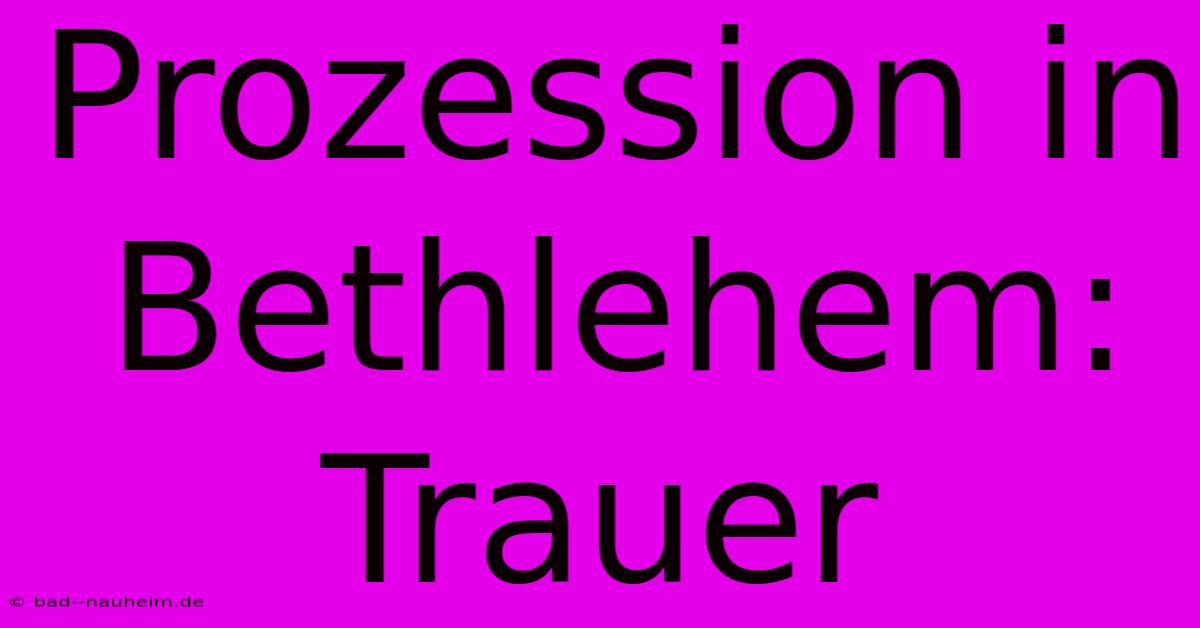 Prozession In Bethlehem: Trauer