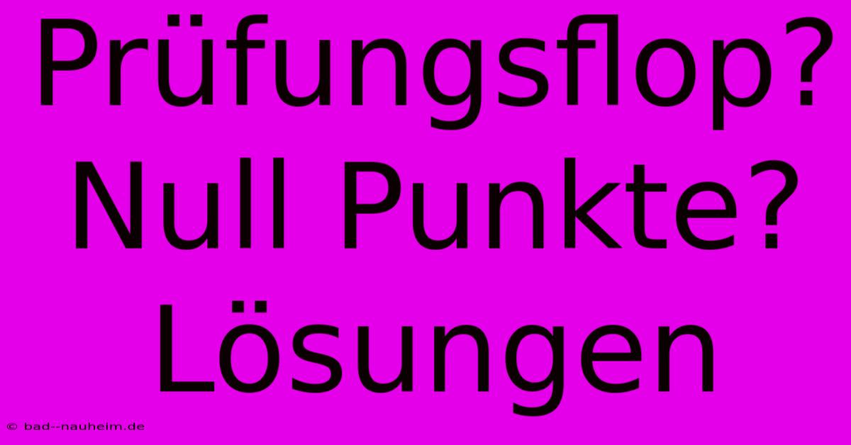 Prüfungsflop? Null Punkte? Lösungen