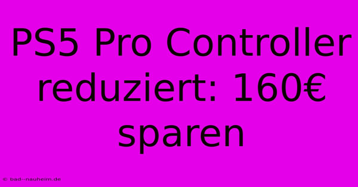 PS5 Pro Controller Reduziert: 160€ Sparen