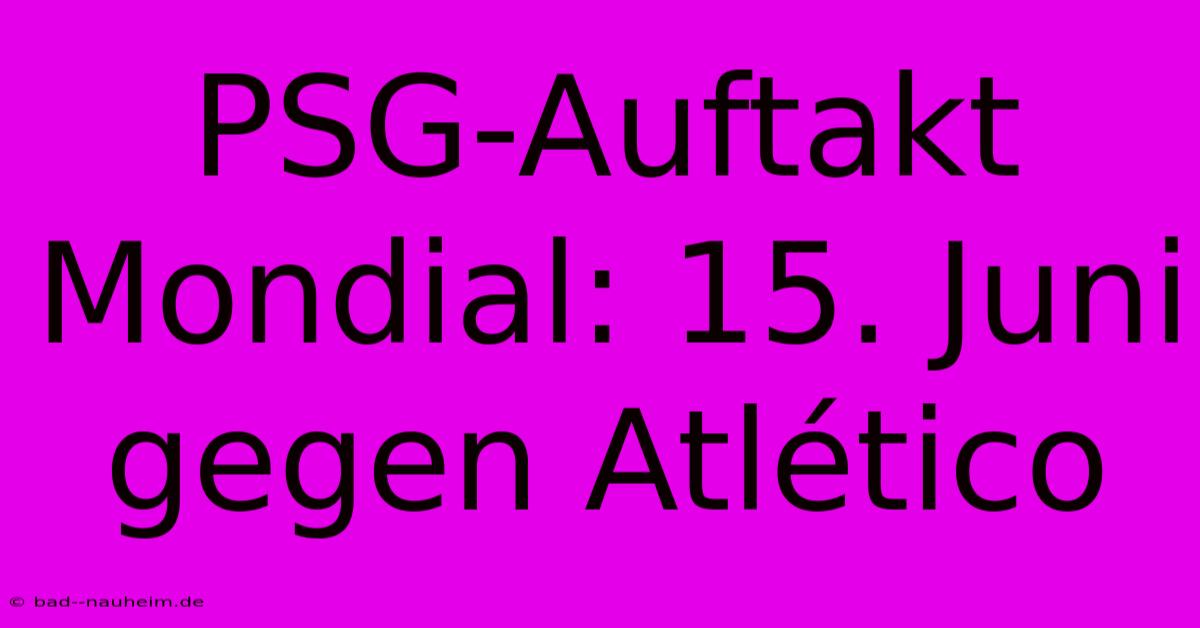 PSG-Auftakt Mondial: 15. Juni Gegen Atlético