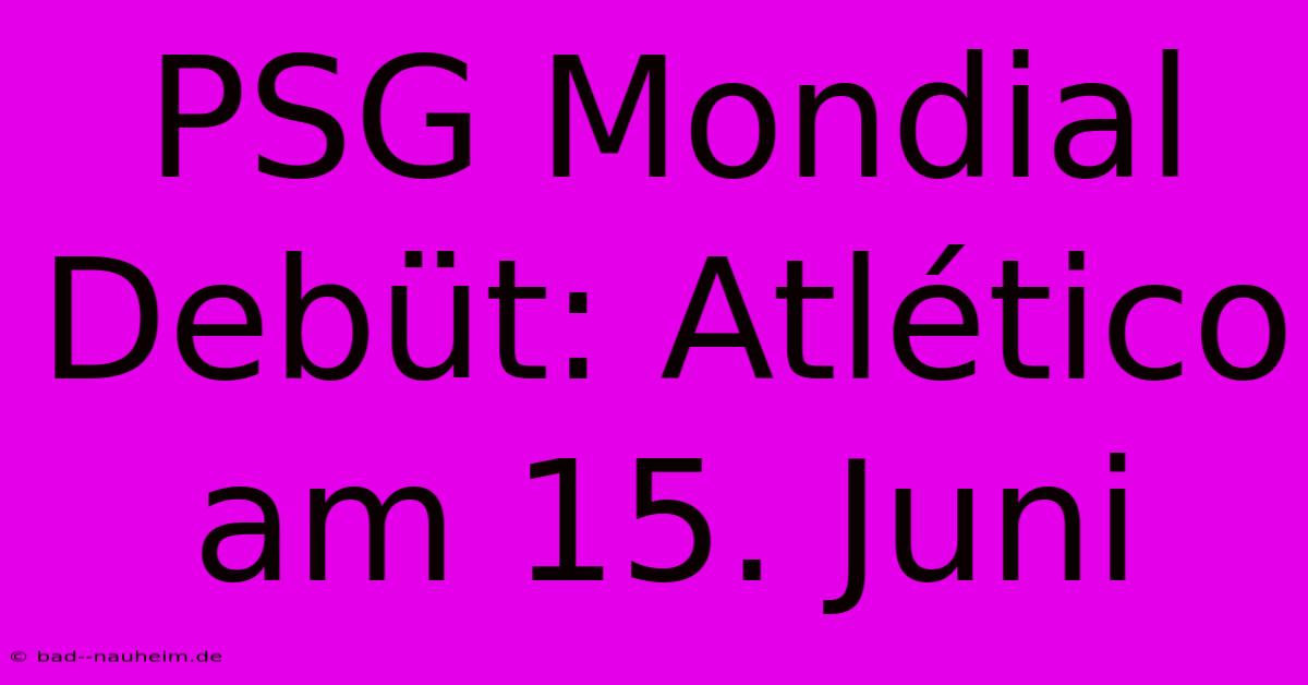 PSG Mondial Debüt: Atlético Am 15. Juni