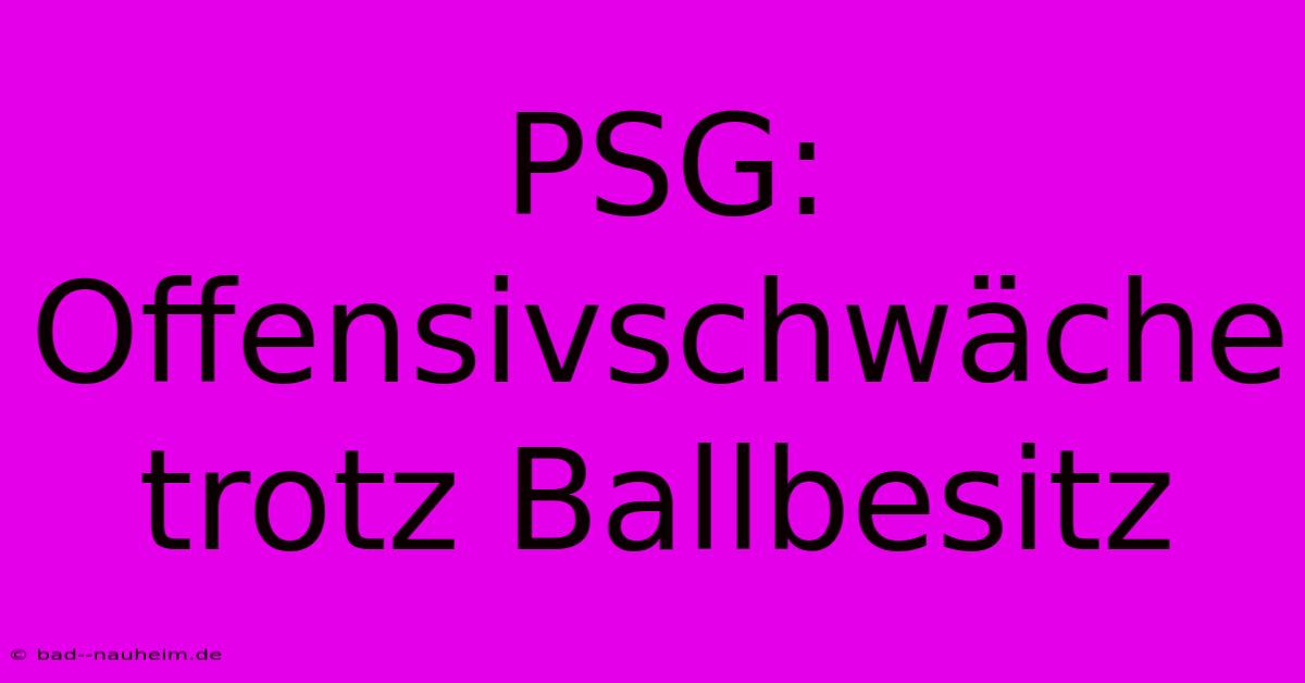 PSG:  Offensivschwäche Trotz Ballbesitz