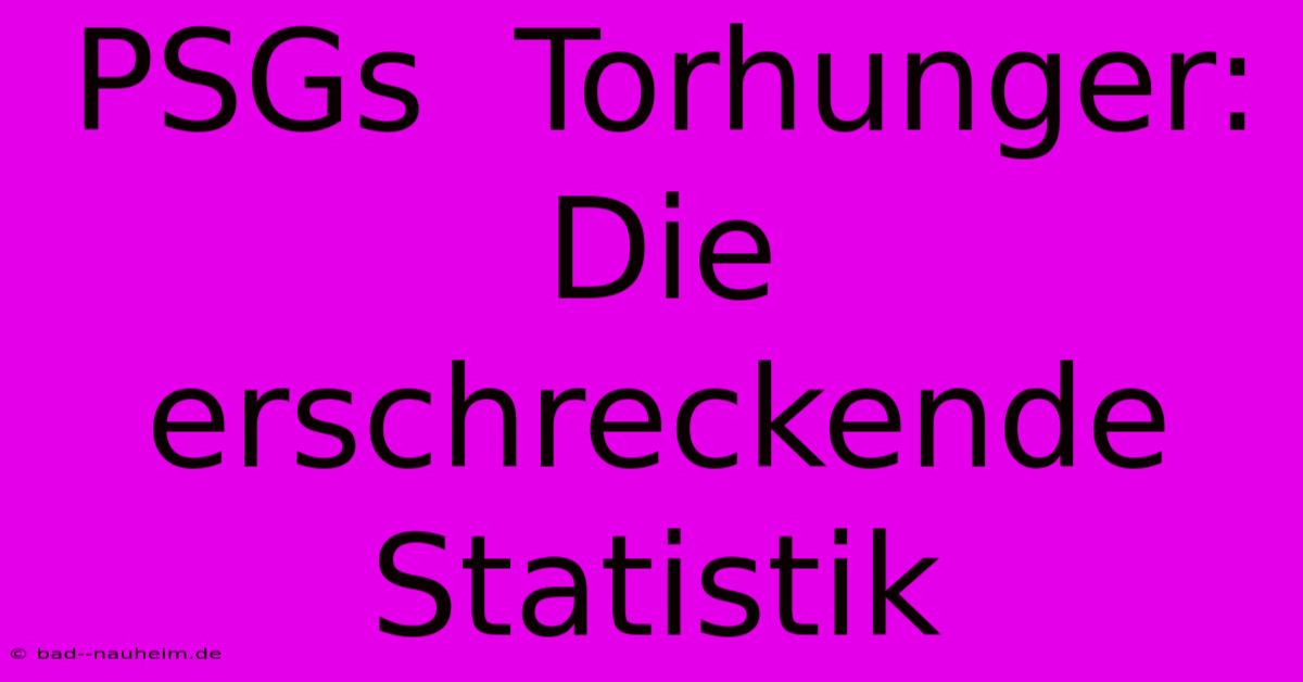 PSGs  Torhunger:  Die Erschreckende Statistik