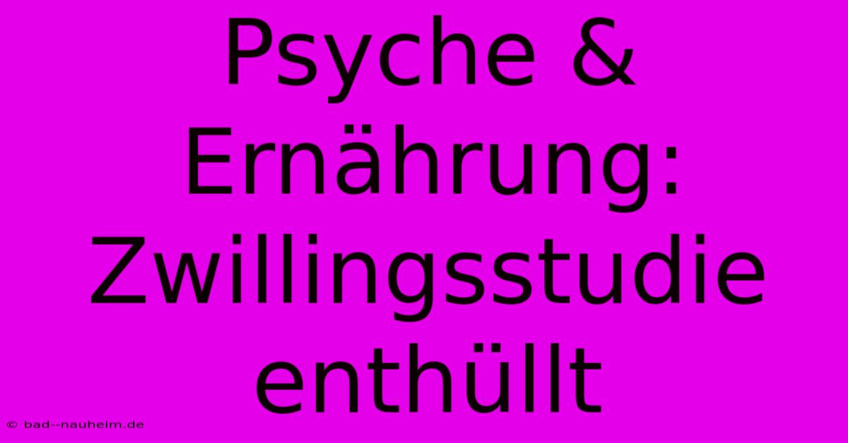 Psyche & Ernährung: Zwillingsstudie Enthüllt