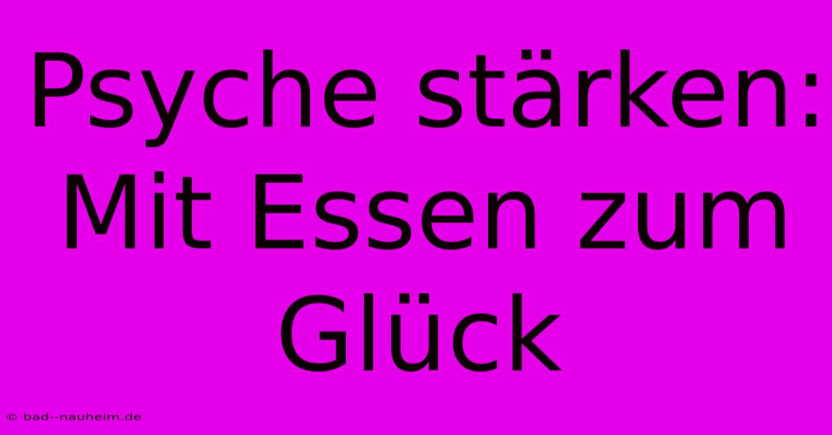 Psyche Stärken: Mit Essen Zum Glück