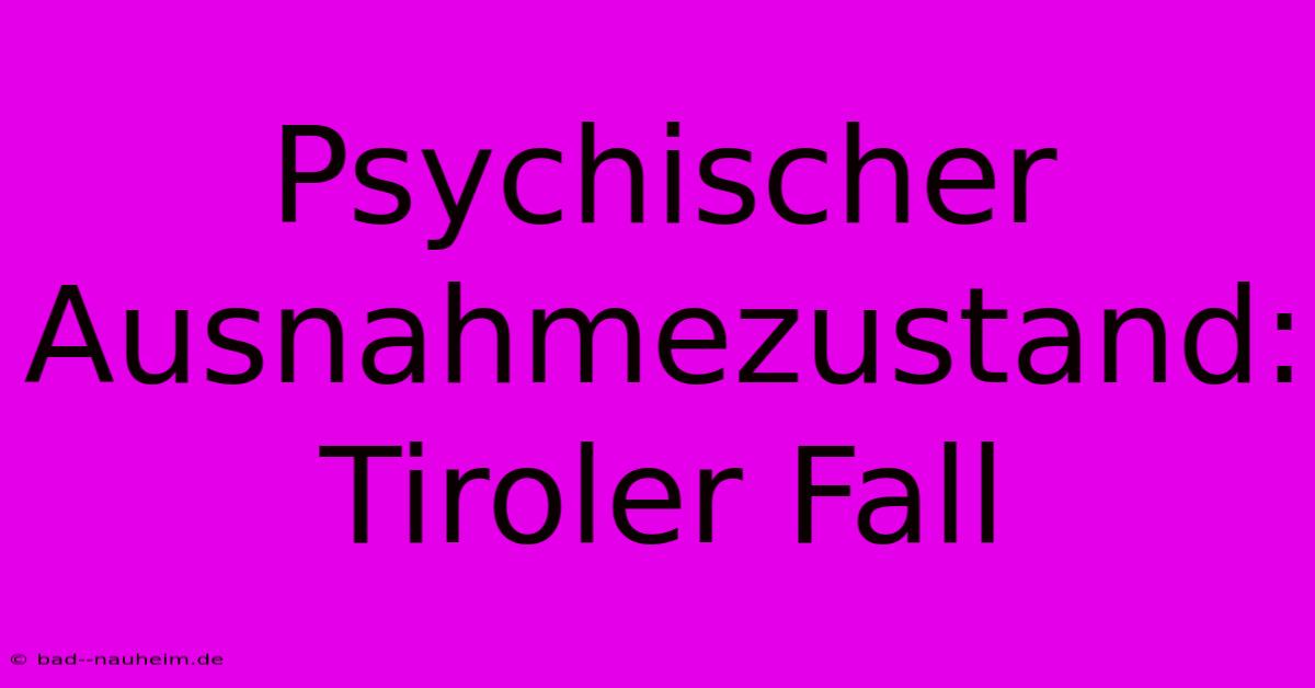 Psychischer Ausnahmezustand: Tiroler Fall