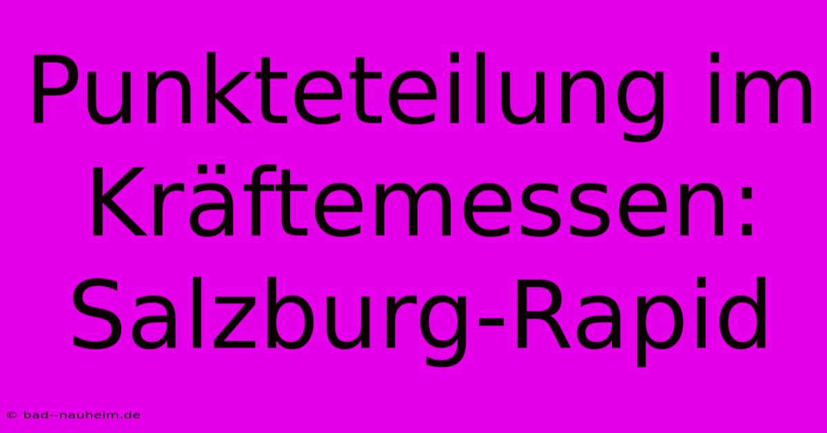 Punkteteilung Im Kräftemessen: Salzburg-Rapid