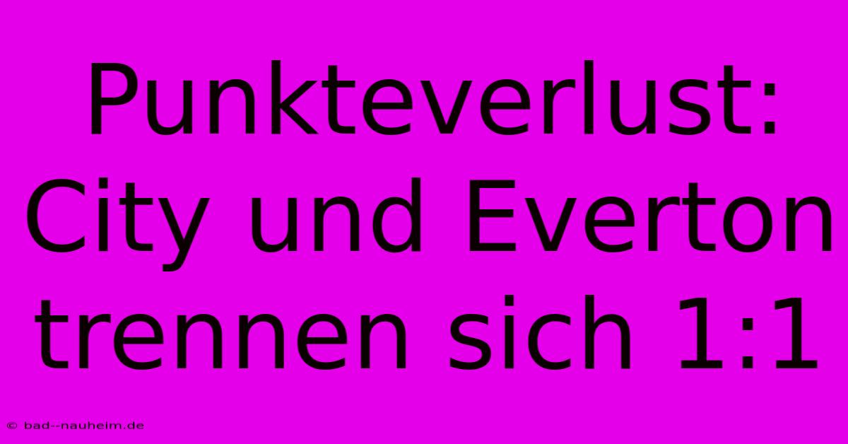 Punkteverlust: City Und Everton Trennen Sich 1:1