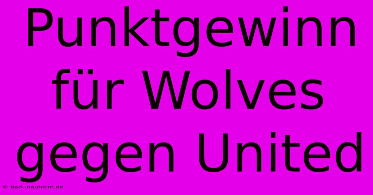 Punktgewinn Für Wolves Gegen United