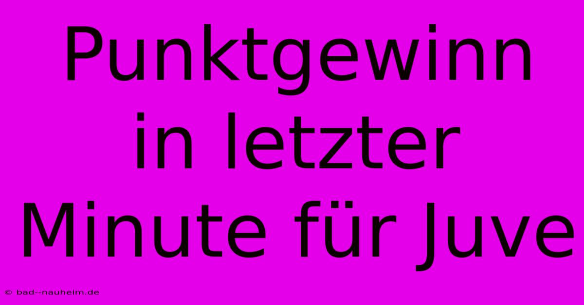 Punktgewinn In Letzter Minute Für Juve